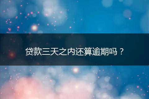 贷款三天之内还算逾期吗？