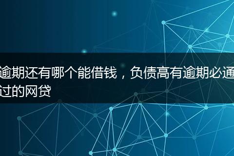 逾期还有哪个能借钱，负债高有逾期必通过的网贷