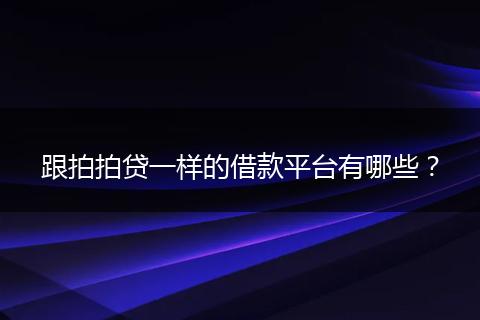 跟拍拍贷一样的借款平台有哪些？