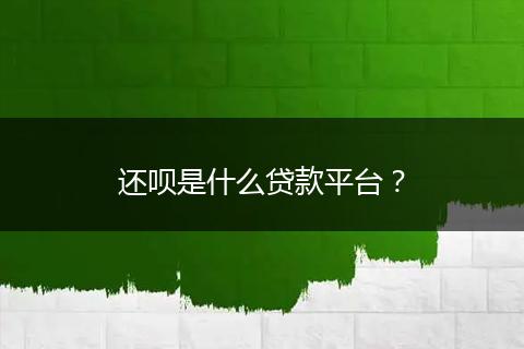 还呗是什么贷款平台？