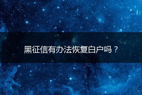 黑征信有办法恢复白户吗？