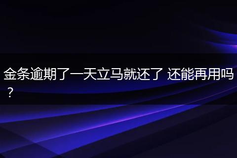 金条逾期了一天立马就还了 还能再用吗？