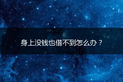 身上没钱也借不到怎么办？