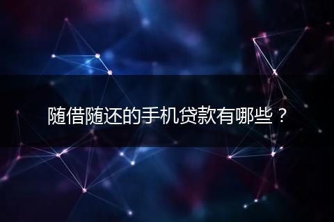 随借随还的手机贷款有哪些？