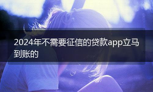 2024年不需要征信的贷款app立马到账的