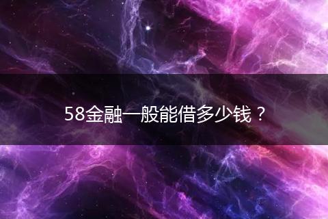 58金融一般能借多少钱？