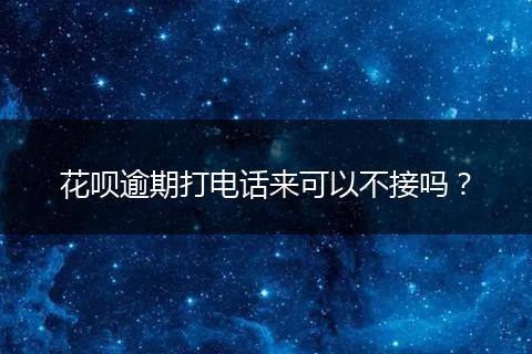 花呗逾期打电话来可以不接吗？