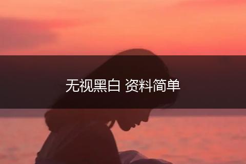 无视黑白 资料简单