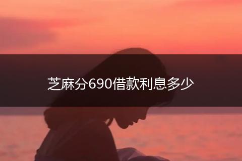 芝麻分690借款利息多少