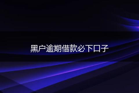 黑户逾期借款必下口子