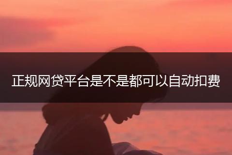 正规网贷平台是不是都可以自动扣费