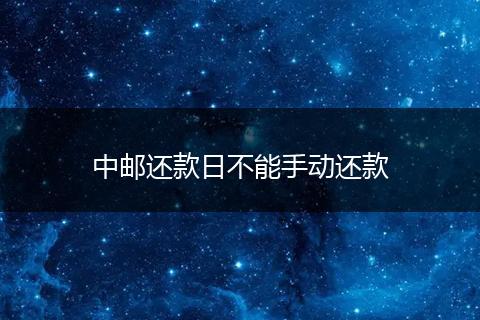 中邮还款日不能手动还款