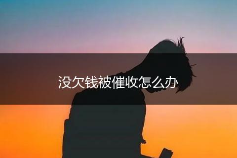 没欠钱被催收怎么办