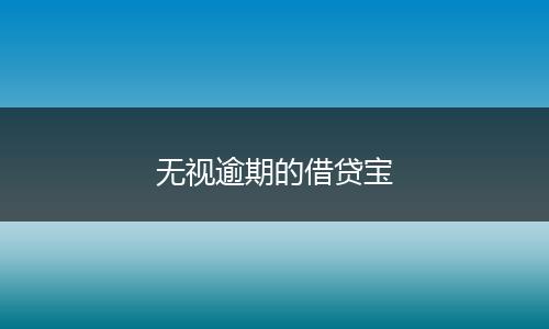 无视逾期的借贷宝