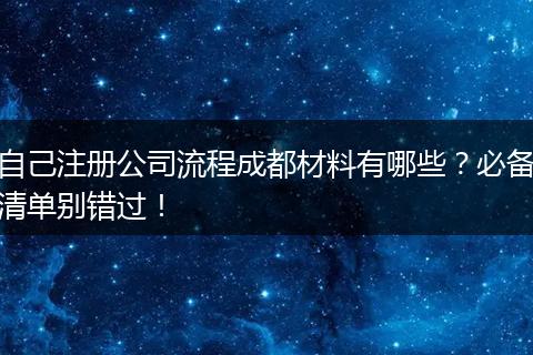 自己注册公司流程成都材料有哪些?必备清单别错过!