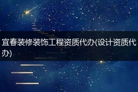 宜春装修装饰工程资质代办(设计资质代办)