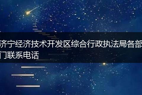 济宁经济技术开发区综合行政执法局各部门联系电话