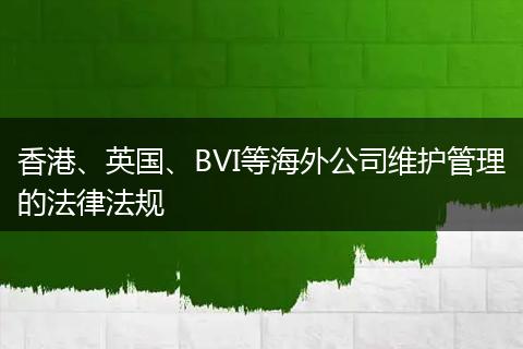 香港、英国、BVI等海外公司维护管理的法律法规