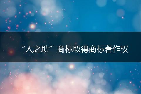 “人之助”商标取得商标著作权