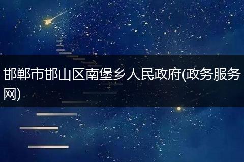 邯郸市邯山区南堡乡人民政府(政务服务网)