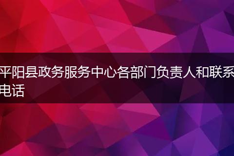 平阳县政务服务中心各部门负责人和联系电话