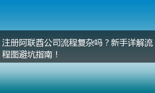 注册阿联酋公司流程复杂吗?新手详解流程图避坑指南!