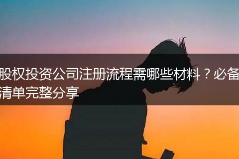 股权投资公司注册流程需哪些材料？必备清单完整分享