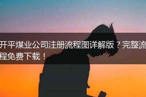 开平煤业公司注册流程图详解版？完整流程免费下载！