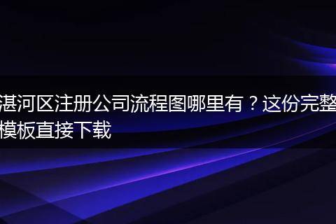 湛河区注册公司流程图哪里有？这份完整模板直接下载