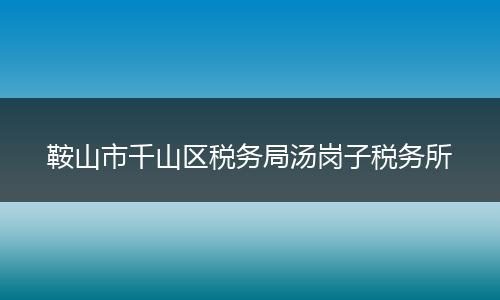 鞍山市千山区税务局汤岗子税务所