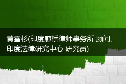 黄雪杉(印度廊桥律师事务所 顾问、 印度法律研究中心 研究员)