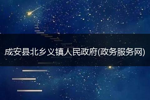 成安县北乡义镇人民政府(政务服务网)