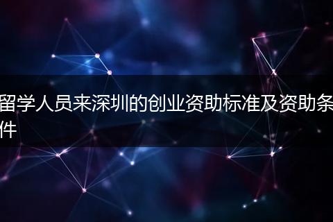 留学人员来深圳的创业资助标准及资助条件