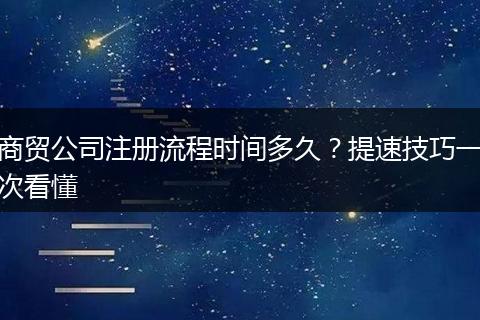 商贸公司注册流程时间多久？提速技巧一次看懂