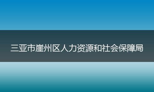 三亚市崖州区人力资源和社会保障局