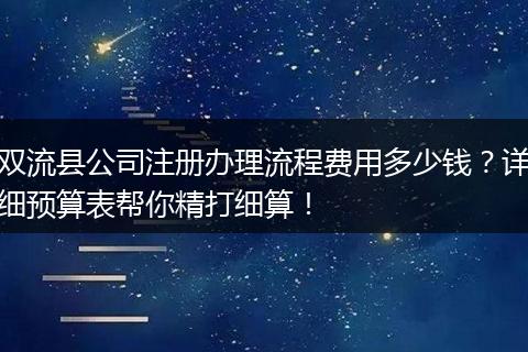 双流县公司注册办理流程费用多少钱？详细预算表帮你精打细算！