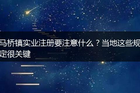 马桥镇实业注册要注意什么？当地这些规定很关键