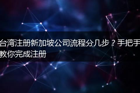 台湾注册新加坡公司流程分几步？手把手教你完成注册