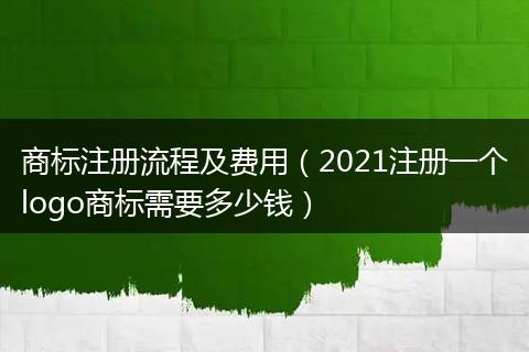 商标注册流程及费用（2021注册一个logo商标需要多少钱）
