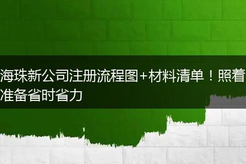海珠新公司注册流程图+材料清单！照着准备省时省力