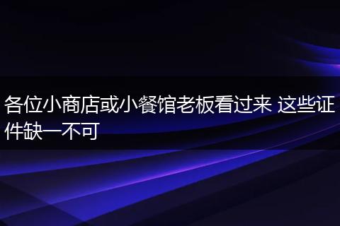 各位小商店或小餐馆老板看过来 这些证件缺一不可
