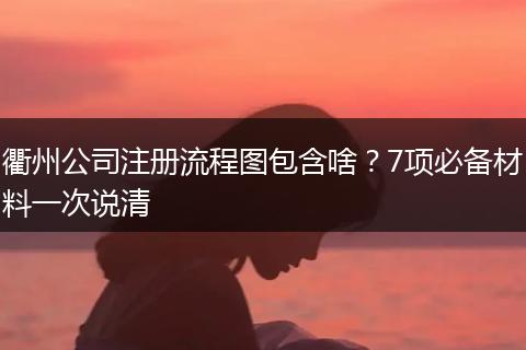 衢州公司注册流程图包含啥？7项必备材料一次说清