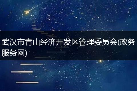 武汉市青山经济开发区管理委员会(政务服务网)