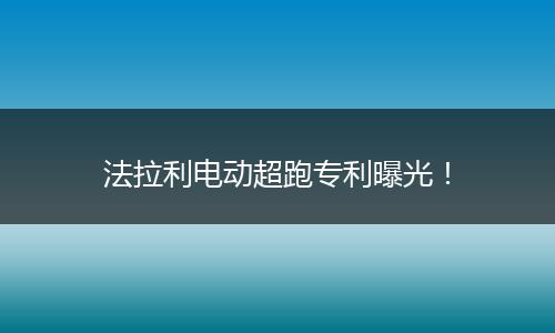 法拉利电动超跑专利曝光！