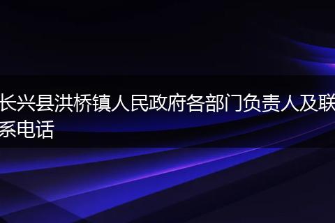长兴县洪桥镇人民政府各部门负责人及联系电话