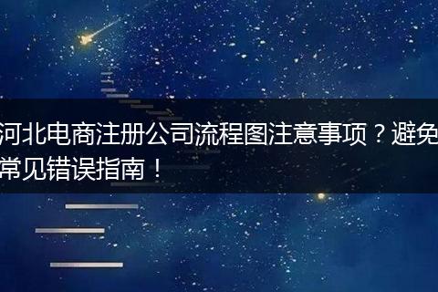 河北电商注册公司流程图注意事项？避免常见错误指南！