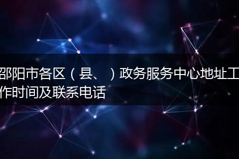 邵阳市各区（县、）政务服务中心地址工作时间及联系电话