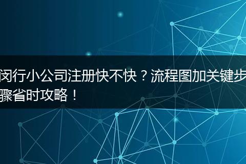 闵行小公司注册快不快？流程图加关键步骤省时攻略！