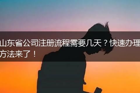 山东省公司注册流程需要几天？快速办理方法来了！