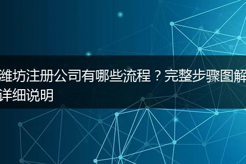 潍坊注册公司有哪些流程？完整步骤图解详细说明